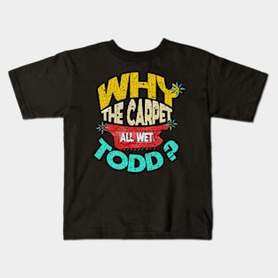 Why Is The Carpet All Wet Todd Kids T-Shirt